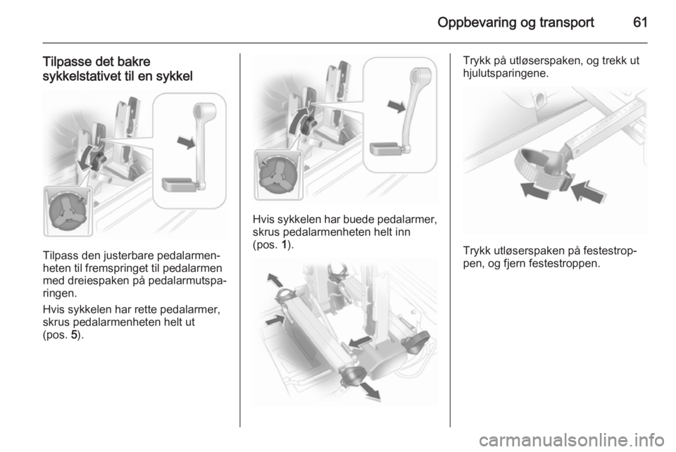 OPEL ANTARA 2014.5  Instruksjonsbok Oppbevaring og transport61
Tilpasse det bakresykkelstativet til en sykkel
Tilpass den justerbare pedalarmen‐
heten til fremspringet til pedalarmen
med dreiespaken på pedalarmutspa‐ ringen.
Hvis s