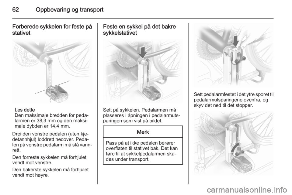 OPEL ANTARA 2014.5  Instruksjonsbok 62Oppbevaring og transport
Forberede sykkelen for feste påstativet
Les dette
Den maksimale bredden for peda‐
larmen er 38,3 mm og den maksi‐
male dybden er 14,4 mm.
Drei den venstre pedalen (uten