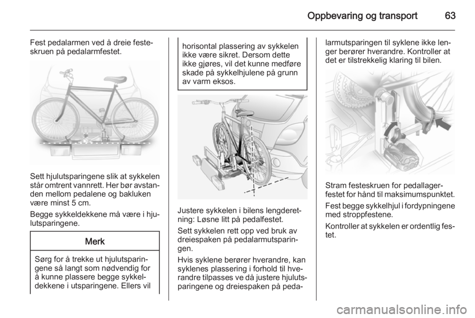 OPEL ANTARA 2014.5  Instruksjonsbok Oppbevaring og transport63
Fest pedalarmen ved å dreie feste‐
skruen på pedalarmfestet.
Sett hjulutsparingene slik at sykkelen
står omtrent vannrett. Her bør avstan‐
den mellom pedalene og bak