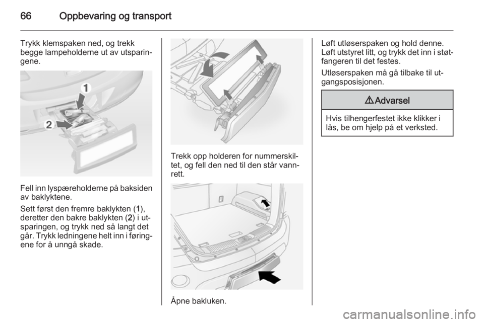 OPEL ANTARA 2014.5  Instruksjonsbok 66Oppbevaring og transport
Trykk klemspaken ned, og trekk
begge lampeholderne ut av utsparin‐ gene.
Fell inn lyspæreholderne på baksiden
av baklyktene.
Sett først den fremre baklykten ( 1),
deret