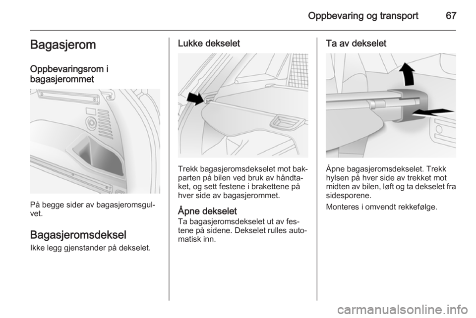 OPEL ANTARA 2014.5  Instruksjonsbok Oppbevaring og transport67Bagasjerom
Oppbevaringsrom i
bagasjerommet
På begge sider av bagasjeromsgul‐
vet.
Bagasjeromsdeksel Ikke legg gjenstander på dekselet.
Lukke dekselet
Trekk bagasjeromsdek