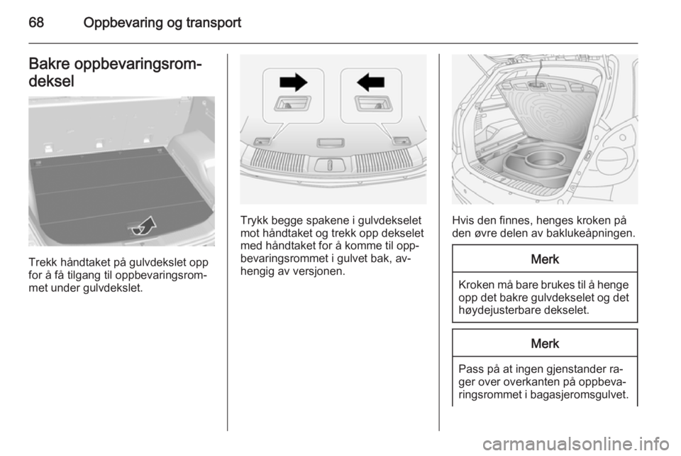 OPEL ANTARA 2014.5  Instruksjonsbok 68Oppbevaring og transportBakre oppbevaringsrom‐deksel
Trekk håndtaket på gulvdekslet opp
for å få tilgang til oppbevaringsrom‐ met under gulvdekslet.
Trykk begge spakene i gulvdekselet
mot h�