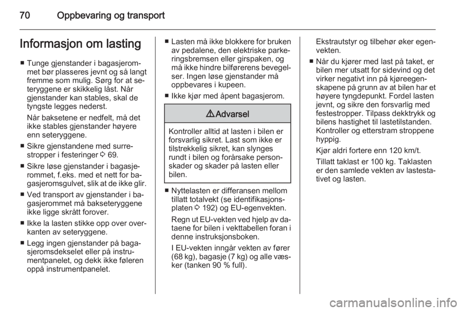OPEL ANTARA 2014.5  Instruksjonsbok 70Oppbevaring og transportInformasjon om lasting■ Tunge gjenstander i bagasjerom‐ met bør plasseres jevnt og så langtfremme som mulig. Sørg for at se‐
teryggene er skikkelig låst. Når
gjens