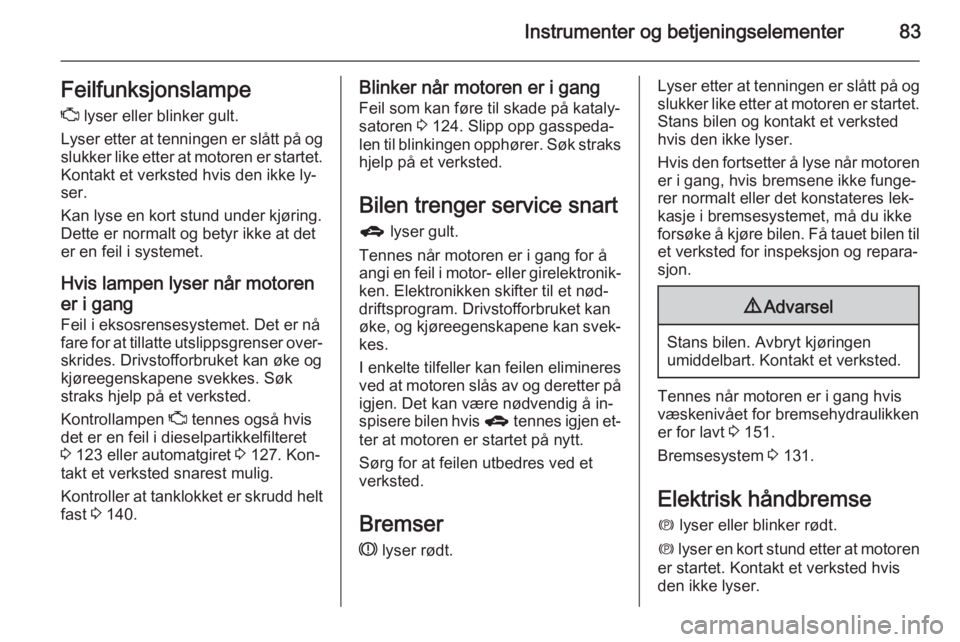 OPEL ANTARA 2014.5  Instruksjonsbok Instrumenter og betjeningselementer83FeilfunksjonslampeZ  lyser eller blinker gult.
Lyser etter at tenningen er slått på og
slukker like etter at motoren er startet.
Kontakt et verksted hvis den ikk