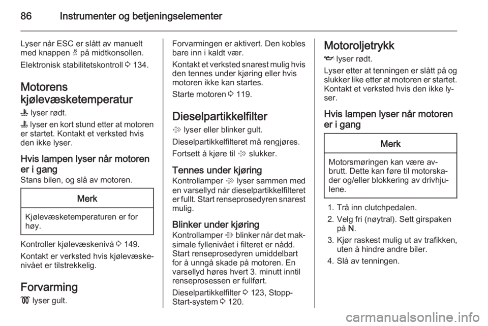 OPEL ANTARA 2014.5  Instruksjonsbok 86Instrumenter og betjeningselementer
Lyser når ESC er slått av manuelt
med knappen  t på midtkonsollen.
Elektronisk stabilitetskontroll  3 134.
Motorens
kjølevæsketemperatur 
W  lyser rødt.
W  