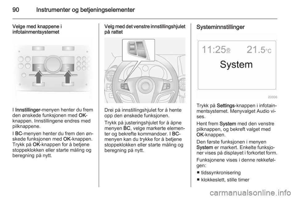 OPEL ANTARA 2014.5  Instruksjonsbok 90Instrumenter og betjeningselementer
Velge med knappene i
infotainmentsystemet
I  Innstillinger -menyen henter du frem
den ønskede funksjonen med  OK-
knappen. Innstillingene endres med pilknappene.