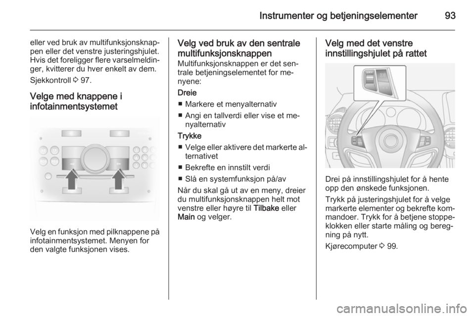 OPEL ANTARA 2014.5  Instruksjonsbok Instrumenter og betjeningselementer93
eller ved bruk av multifunksjonsknap‐
pen eller det venstre justeringshjulet.
Hvis det foreligger flere varselmeldin‐ ger, kvitterer du hver enkelt av dem.
Sj