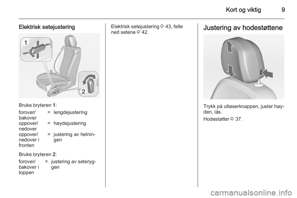 OPEL ASTRA J 2014  Instruksjonsbok Kort og viktig9
Elektrisk setejustering
Bruke bryteren 1:
forover/
bakover=lengdejusteringoppover/
nedover=høydejusteringoppover/
nedover i
fronten=justering av helnin‐
gen
Bruke bryteren  2:
forov