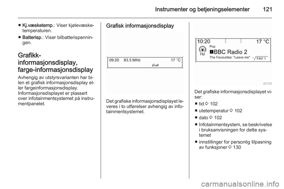 OPEL ASTRA J 2014  Instruksjonsbok Instrumenter og betjeningselementer121
■Kj.væsketemp. : Viser kjølevæske‐
temperaturen.
■ Batterisp. : Viser bilbatterispennin‐
gen.
Grafikk-
informasjonsdisplay,
farge-informasjonsdisplay 