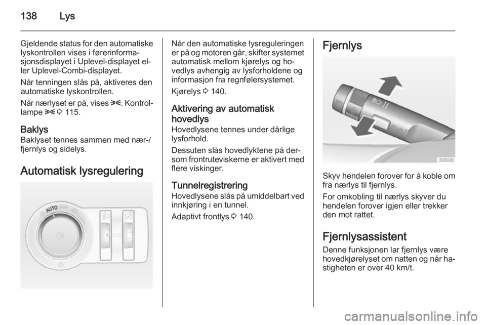 OPEL ASTRA J 2014 Instruksjonsbok 138Lys
Gjeldende status for den automatiskelyskontrollen vises i førerinforma‐
sjonsdisplayet i Uplevel-displayet el‐
ler Uplevel-Combi-displayet.
Når tenningen slås på, aktiveres den automati OPEL ASTRA J 2014 Instruksjonsbok 138Lys
Gjeldende status for den automatiskelyskontrollen vises i førerinforma‐
sjonsdisplayet i Uplevel-displayet el‐
ler Uplevel-Combi-displayet.
Når tenningen slås på, aktiveres den automati