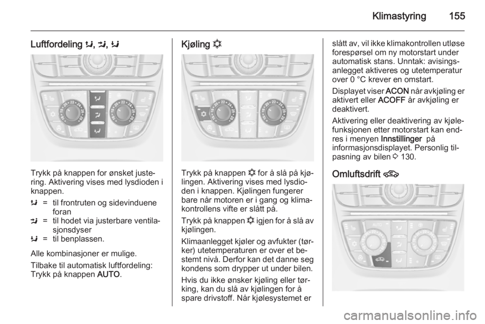 OPEL ASTRA J 2014 Instruksjonsbok Klimastyring155
Luftfordeling s, M , K
Trykk på knappen for ønsket juste‐
ring. Aktivering vises med lysdioden i
knappen.
s=til frontruten og sidevinduene
foranM=til hodet via justerbare ventila OPEL ASTRA J 2014 Instruksjonsbok Klimastyring155
Luftfordeling s, M , K
Trykk på knappen for ønsket juste‐
ring. Aktivering vises med lysdioden i
knappen.
s=til frontruten og sidevinduene
foranM=til hodet via justerbare ventila
