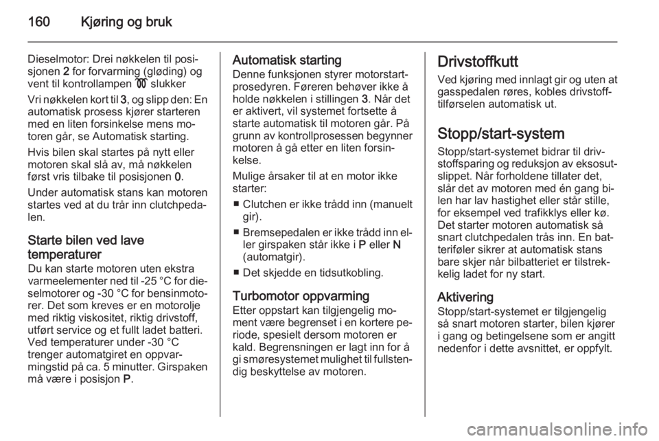 OPEL ASTRA J 2014  Instruksjonsbok 160Kjøring og bruk
Dieselmotor: Drei nøkkelen til posi‐
sjonen  2 for forvarming (gløding) og
vent til kontrollampen  ! slukker
Vri nøkkelen kort til  3, og slipp den: En
automatisk prosess kjø