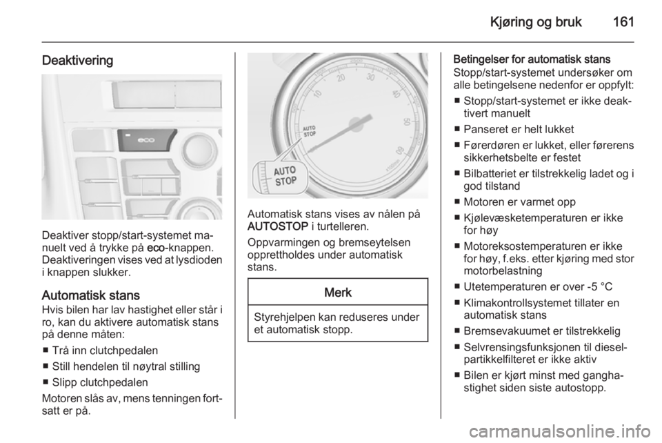 OPEL ASTRA J 2014  Instruksjonsbok Kjøring og bruk161
Deaktivering
Deaktiver stopp/start-systemet ma‐
nuelt ved å trykke på  eco-knappen.
Deaktiveringen vises ved at lysdioden i knappen slukker.
Automatisk stans
Hvis bilen har lav