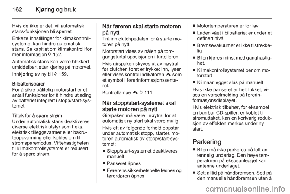 OPEL ASTRA J 2014  Instruksjonsbok 162Kjøring og bruk
Hvis de ikke er det, vil automatiskstans-funksjonen bli sperret.
Enkelte innstillinger for klimakontroll‐
systemet kan hindre automatisk
stans. Se kapitlet om klimakontroll for
m