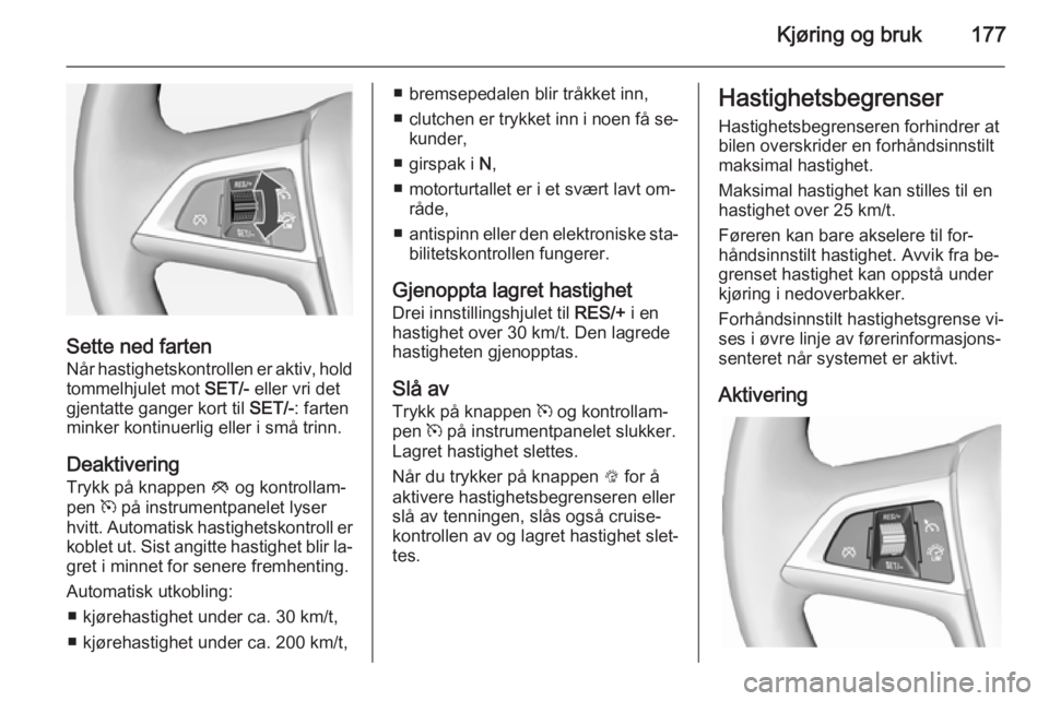 OPEL ASTRA J 2014 Instruksjonsbok Kjøring og bruk177
Sette ned farten
Når hastighetskontrollen er aktiv, hold
tommelhjulet mot SET/- eller vri det
gjentatte ganger kort til SET/-: farten
minker kontinuerlig eller i små trinn.
Dea OPEL ASTRA J 2014 Instruksjonsbok Kjøring og bruk177
Sette ned farten
Når hastighetskontrollen er aktiv, hold
tommelhjulet mot SET/- eller vri det
gjentatte ganger kort til SET/-: farten
minker kontinuerlig eller i små trinn.
Dea