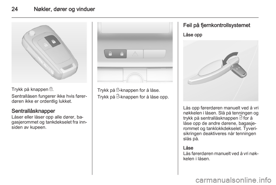 OPEL ASTRA J 2014  Instruksjonsbok 24Nøkler, dører og vinduer
Trykk på knappen e.
Sentrallåsen fungerer ikke hvis fører‐ døren ikke er ordentlig lukket.
Sentrallåsknapper Låser eller låser opp alle dører, ba‐
gasjerommet 