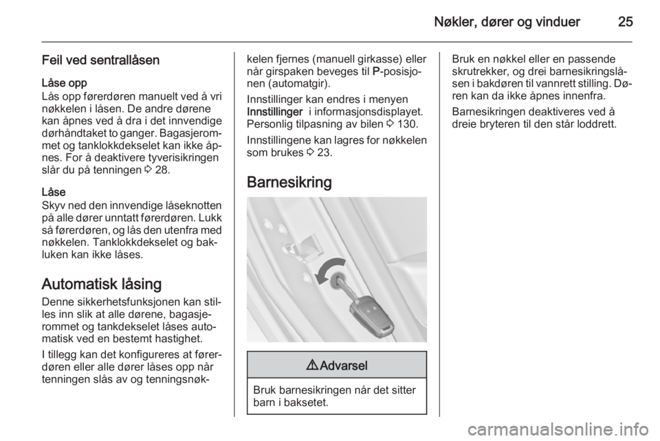 OPEL ASTRA J 2014  Instruksjonsbok Nøkler, dører og vinduer25
Feil ved sentrallåsenLåse opp
Lås opp førerdøren manuelt ved å vri
nøkkelen i låsen. De andre dørene
kan åpnes ved å dra i det innvendige
dørhåndtaket to gang