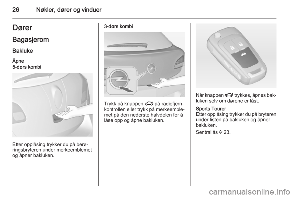 OPEL ASTRA J 2014  Instruksjonsbok 26Nøkler, dører og vinduerDører
Bagasjerom Bakluke
Åpne5-dørs kombi
Etter opplåsing trykker du på berø‐
ringsbryteren under merkeemblemet
og åpner bakluken.
3-dørs kombi
Trykk på knappen 