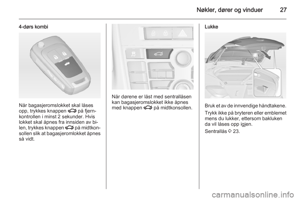 OPEL ASTRA J 2014  Instruksjonsbok Nøkler, dører og vinduer27
4-dørs kombi
Når bagasjeromslokket skal låses
opp, trykkes knappen  x på fjern‐
kontrollen i minst 2 sekunder. Hvis
lokket skal åpnes fra innsiden av bi‐
len, try