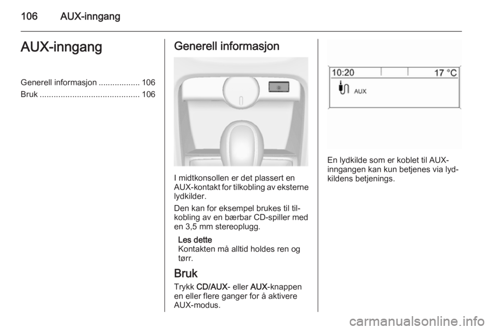 OPEL ASTRA J 2014.5  Brukerhåndbok for infotainmentsystem 106AUX-inngangAUX-inngangGenerell informasjon .................. 106
Bruk ........................................... 106Generell informasjon
I midtkonsollen er det plassert en
AUX-kontakt for tilkobl