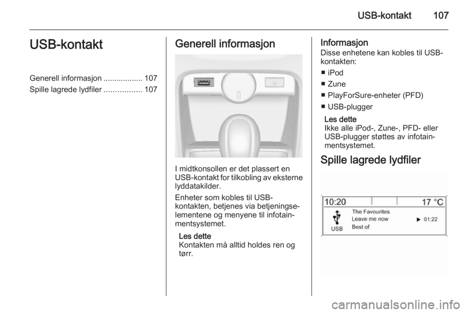 OPEL ASTRA J 2014.5  Brukerhåndbok for infotainmentsystem USB-kontakt107USB-kontaktGenerell informasjon .................. 107
Spille lagrede lydfiler .................107Generell informasjon
I midtkonsollen er det plassert en
USB-kontakt for tilkobling av e
