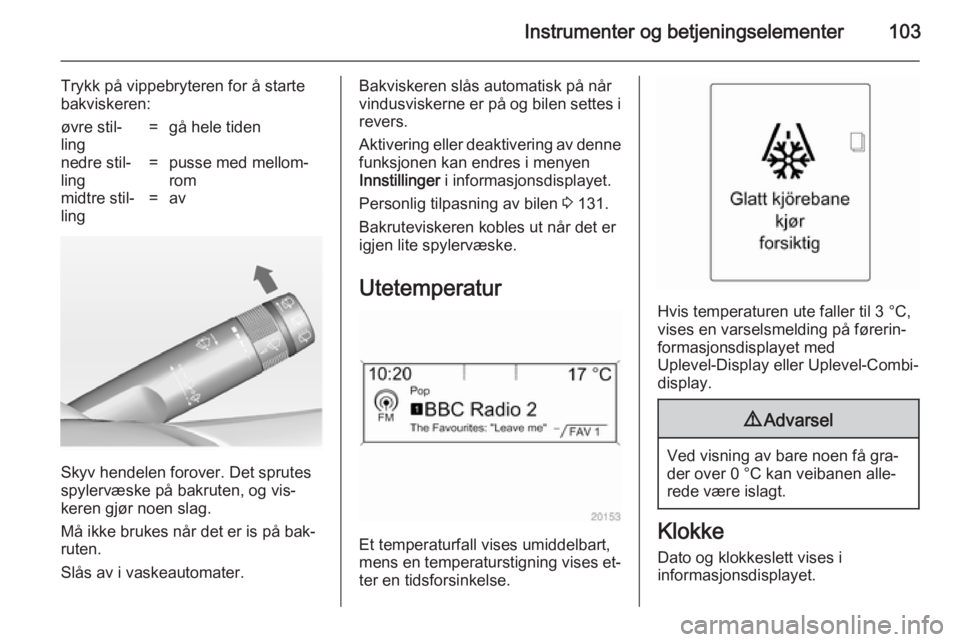 OPEL ASTRA J 2014.5  Instruksjonsbok Instrumenter og betjeningselementer103
Trykk på vippebryteren for å starte
bakviskeren:øvre stil‐
ling=gå hele tidennedre stil‐
ling=pusse med mellom‐
rommidtre stil‐
ling=av
Skyv hendelen