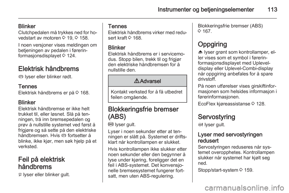OPEL ASTRA J 2014.5  Instruksjonsbok Instrumenter og betjeningselementer113
BlinkerClutchpedalen må trykkes ned for ho‐vedstart av motoren  3 19,  3 158.
I noen versjoner vises meldingen om
betjeningen av pedalen i førerin‐
formasj