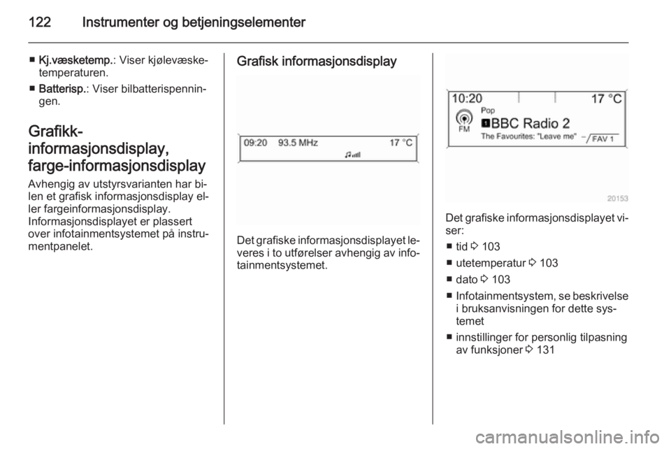 OPEL ASTRA J 2014.5  Instruksjonsbok 122Instrumenter og betjeningselementer
■Kj.væsketemp. : Viser kjølevæske‐
temperaturen.
■ Batterisp. : Viser bilbatterispennin‐
gen.
Grafikk-
informasjonsdisplay,
farge-informasjonsdisplay
