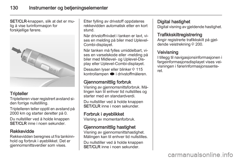 OPEL ASTRA J 2014.5  Instruksjonsbok 130Instrumenter og betjeningselementer
SET/CLR-knappen, slik at det er mu‐
lig å vise turinformasjon for
forskjellige førere.
Tripteller
Triptelleren viser registrert avstand si‐
den forrige nul