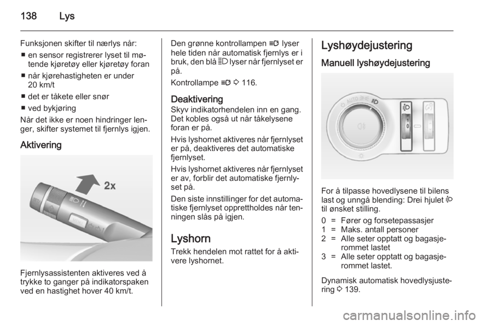OPEL ASTRA J 2014.5  Instruksjonsbok 138Lys
Funksjonen skifter til nærlys når:■ en sensor registrerer lyset til mø‐ tende kjøretøy eller kjøretøy foran
■ når kjørehastigheten er under 20 km/t
■ det er tåkete eller snør