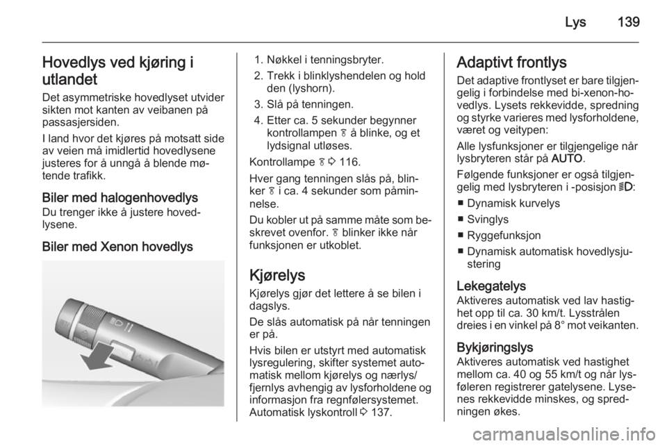 OPEL ASTRA J 2014.5  Instruksjonsbok Lys139Hovedlys ved kjøring i
utlandet
Det asymmetriske hovedlyset utvider sikten mot kanten av veibanen på
passasjersiden.
I land hvor det kjøres på motsatt side av veien må imidlertid hovedlysen