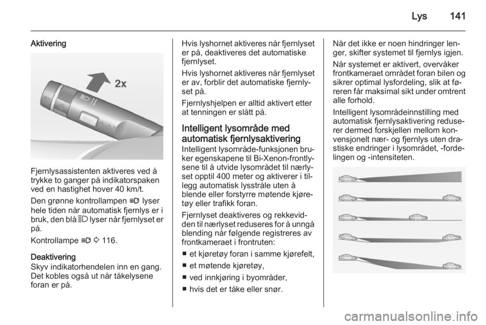 OPEL ASTRA J 2014.5  Instruksjonsbok Lys141
Aktivering
Fjernlysassistenten aktiveres ved å
trykke to ganger på indikatorspaken
ved en hastighet hover 40 km/t.
Den grønne kontrollampen  l lyser
hele tiden når automatisk fjernlys er i 