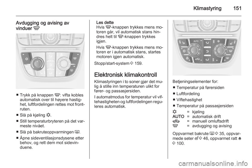 OPEL ASTRA J 2014.5  Instruksjonsbok Klimastyring151
Avdugging og avising av
vinduer  V
■
Trykk på knappen  V: vifta kobles
automatisk over til høyere hastig‐
het, luftfordelingen rettes mot front‐
ruten.
■ Slå på kjøling  n