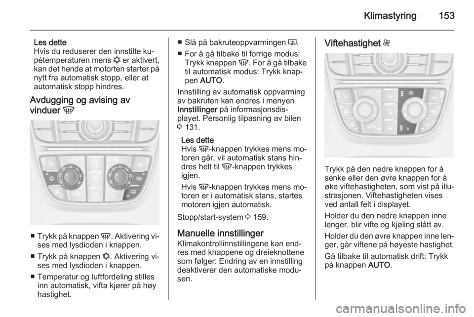 OPEL ASTRA J 2014.5  Instruksjonsbok Klimastyring153
Les dette
Hvis du reduserer den innstilte ku‐
pétemperaturen mens  n er aktivert,
kan det hende at motorten starter på nytt fra automatisk stopp, eller at
automatisk stopp hindres.