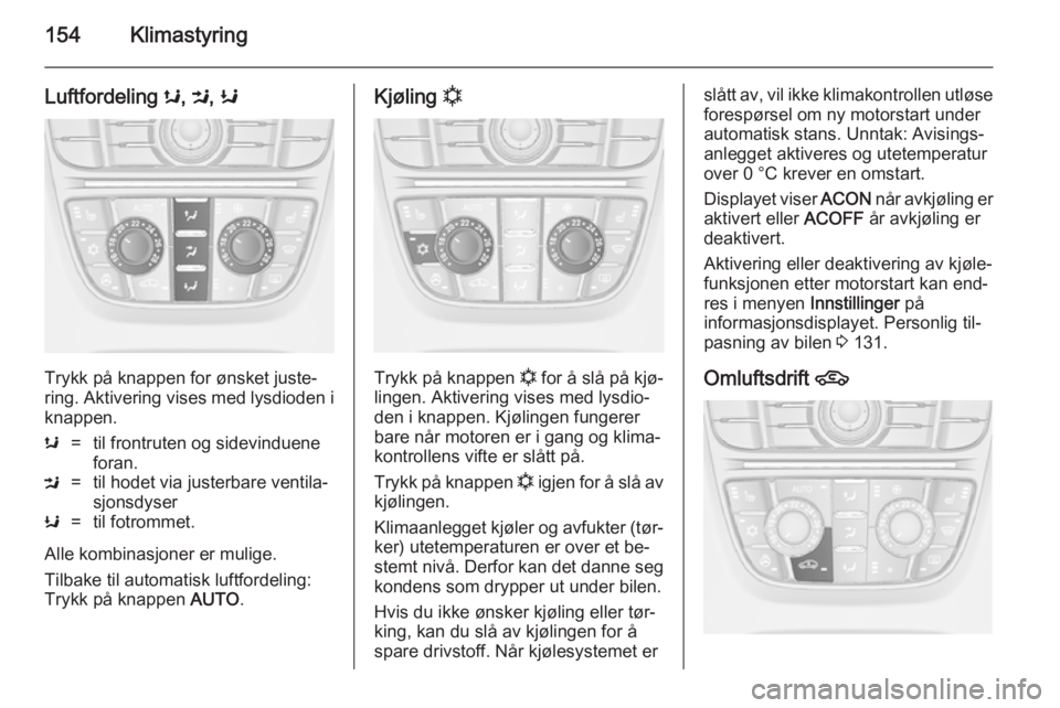 OPEL ASTRA J 2014.5  Instruksjonsbok 154Klimastyring
Luftfordeling s, M , K
Trykk på knappen for ønsket juste‐
ring. Aktivering vises med lysdioden i
knappen.
s=til frontruten og sidevinduene
foran.M=til hodet via justerbare ventila