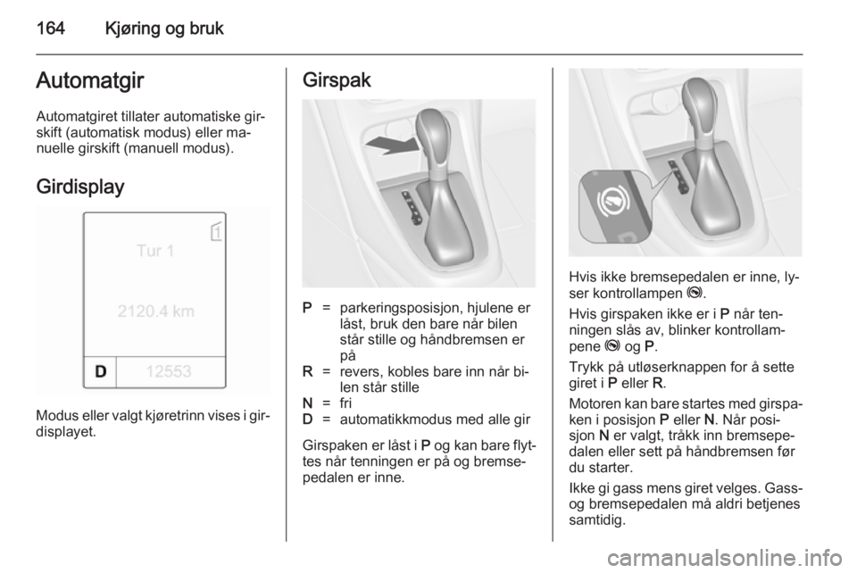 OPEL ASTRA J 2014.5 Instruksjonsbok 164Kjøring og brukAutomatgirAutomatgiret tillater automatiske gir‐
skift (automatisk modus) eller ma‐
nuelle girskift (manuell modus).
Girdisplay
Modus eller valgt kjøretrinn vises i gir‐ disp OPEL ASTRA J 2014.5 Instruksjonsbok 164Kjøring og brukAutomatgirAutomatgiret tillater automatiske gir‐
skift (automatisk modus) eller ma‐
nuelle girskift (manuell modus).
Girdisplay
Modus eller valgt kjøretrinn vises i gir‐ disp