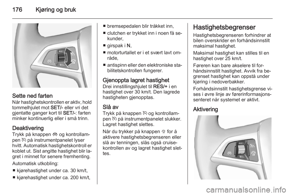 OPEL ASTRA J 2014.5 Instruksjonsbok 176Kjøring og bruk
Sette ned farten
Når hastighetskontrollen er aktiv, hold
tommelhjulet mot SET/- eller vri det
gjentatte ganger kort til SET/-: farten
minker kontinuerlig eller i små trinn.
Dea OPEL ASTRA J 2014.5 Instruksjonsbok 176Kjøring og bruk
Sette ned farten
Når hastighetskontrollen er aktiv, hold
tommelhjulet mot SET/- eller vri det
gjentatte ganger kort til SET/-: farten
minker kontinuerlig eller i små trinn.
Dea
