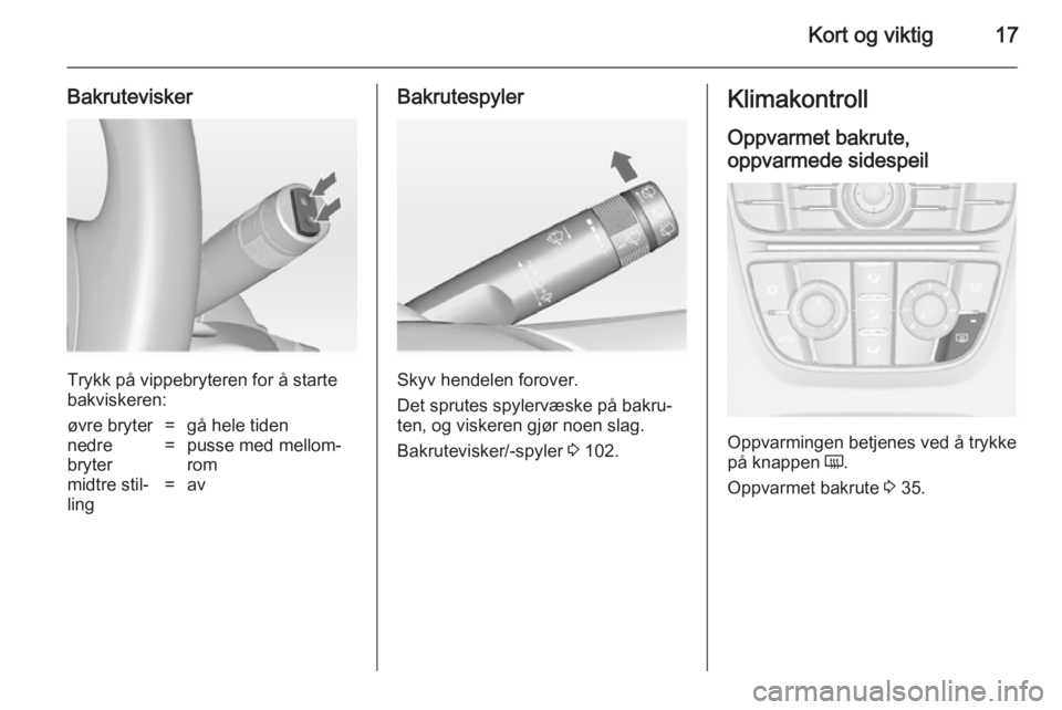 OPEL ASTRA J 2014.5  Instruksjonsbok Kort og viktig17
Bakrutevisker
Trykk på vippebryteren for å starte
bakviskeren:
øvre bryter=gå hele tidennedre
bryter=pusse med mellom‐
rommidtre stil‐
ling=avBakrutespyler
Skyv hendelen forov