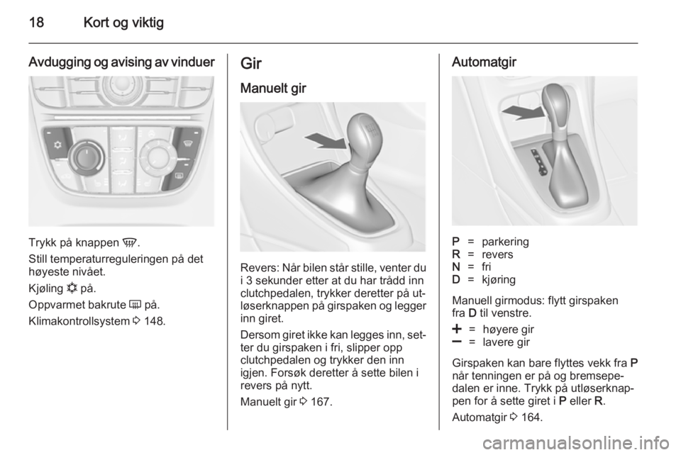 OPEL ASTRA J 2014.5  Instruksjonsbok 18Kort og viktig
Avdugging og avising av vinduer
Trykk på knappen V.
Still temperaturreguleringen på det
høyeste nivået.
Kjøling  n på.
Oppvarmet bakrute  Ü på.
Klimakontrollsystem  3 148.
Gir
