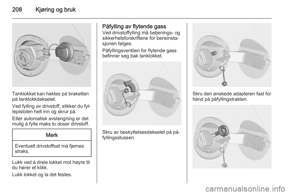 OPEL ASTRA J 2014.5  Instruksjonsbok 208Kjøring og bruk
Tanklokket kan hektes på braketten
på tanklokkdekselet.
Ved fylling av drivstoff, stikker du fyl‐ lepistolen helt inn og skrur på.
Etter automatisk avstengning er det mulig å