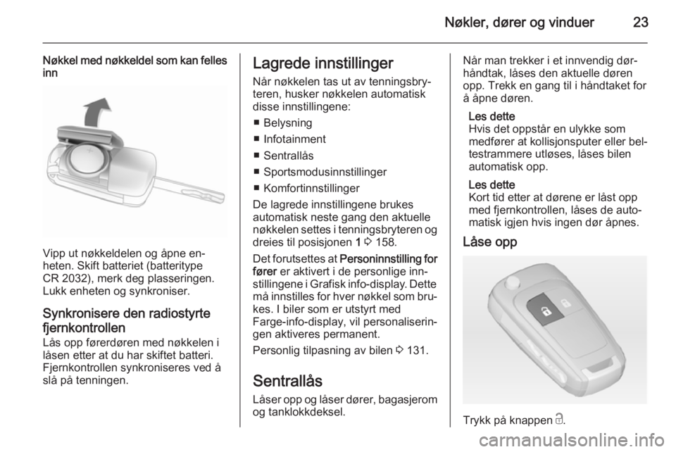 OPEL ASTRA J 2014.5  Instruksjonsbok Nøkler, dører og vinduer23
Nøkkel med nøkkeldel som kan fellesinn
Vipp ut nøkkeldelen og åpne en‐
heten. Skift batteriet (batteritype
CR 2032), merk deg plasseringen.
Lukk enheten og synkronis