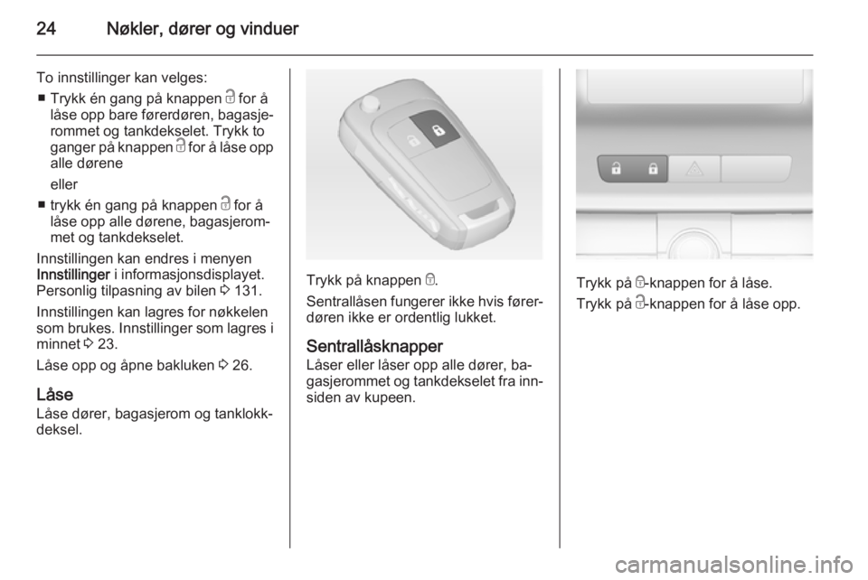 OPEL ASTRA J 2014.5  Instruksjonsbok 24Nøkler, dører og vinduer
To innstillinger kan velges:■ Trykk én gang på knappen  c for å
låse opp bare førerdøren, bagasje‐
rommet og tankdekselet. Trykk to
ganger på knappen  c for å 