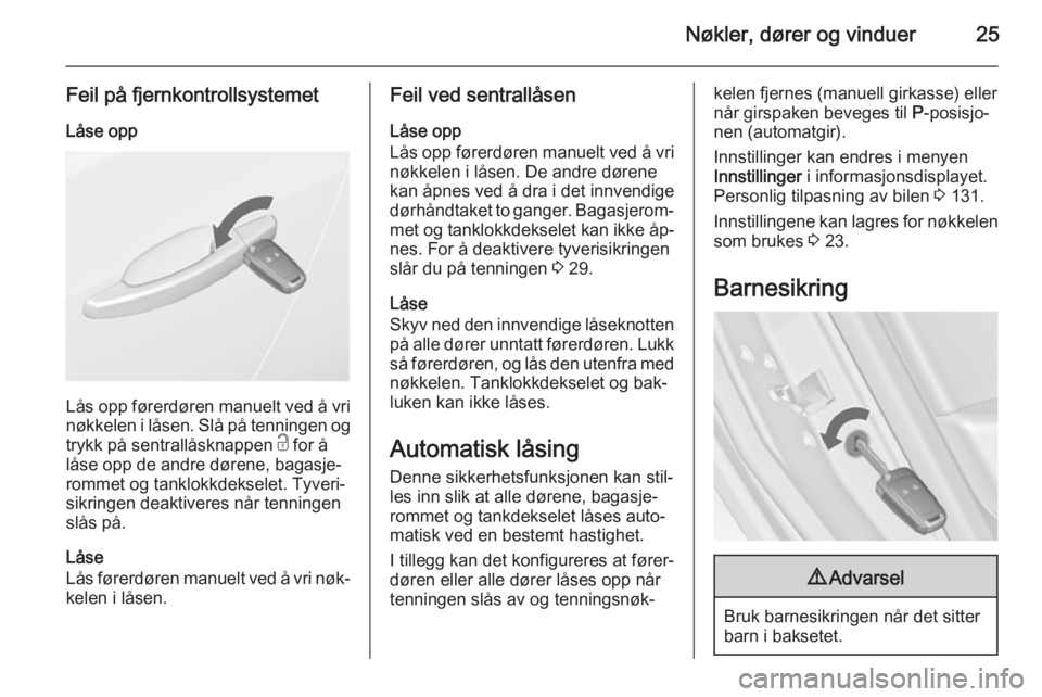 OPEL ASTRA J 2014.5  Instruksjonsbok Nøkler, dører og vinduer25
Feil på fjernkontrollsystemetLåse opp
Lås opp førerdøren manuelt ved å vri
nøkkelen i låsen. Slå på tenningen og
trykk på sentrallåsknappen  c for å
låse opp