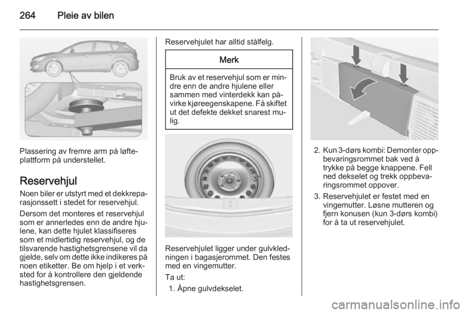 OPEL ASTRA J 2014.5 Instruksjonsbok 264Pleie av bilen
Plassering av fremre arm på løfte‐
plattform på understellet.
Reservehjul Noen biler er utstyrt med et dekkrepa‐
rasjonssett i stedet for reservehjul.
Dersom det monteres et r OPEL ASTRA J 2014.5 Instruksjonsbok 264Pleie av bilen
Plassering av fremre arm på løfte‐
plattform på understellet.
Reservehjul Noen biler er utstyrt med et dekkrepa‐
rasjonssett i stedet for reservehjul.
Dersom det monteres et r