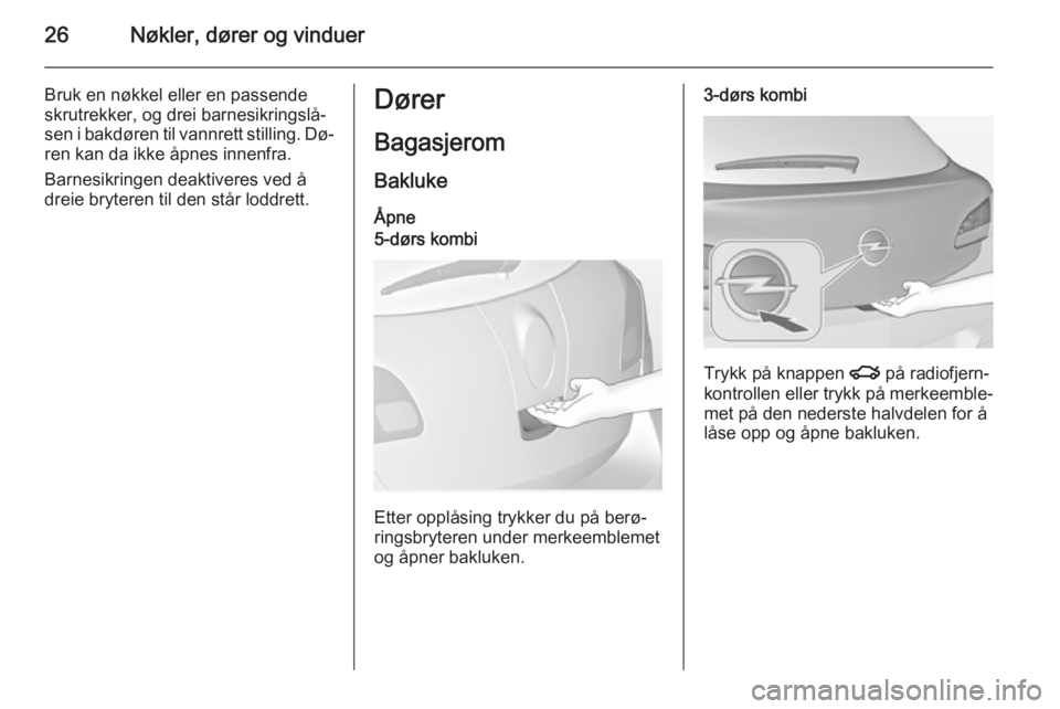 OPEL ASTRA J 2014.5  Instruksjonsbok 26Nøkler, dører og vinduer
Bruk en nøkkel eller en passende
skrutrekker, og drei barnesikringslå‐
sen i bakdøren til vannrett stilling. Dø‐
ren kan da ikke åpnes innenfra.
Barnesikringen de