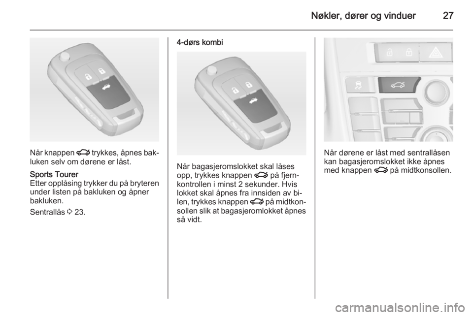 OPEL ASTRA J 2014.5  Instruksjonsbok Nøkler, dører og vinduer27
Når knappen x trykkes, åpnes bak‐
luken selv om dørene er låst.
Sports Tourer
Etter opplåsing trykker du på bryteren under listen på bakluken og åpner
bakluken.
