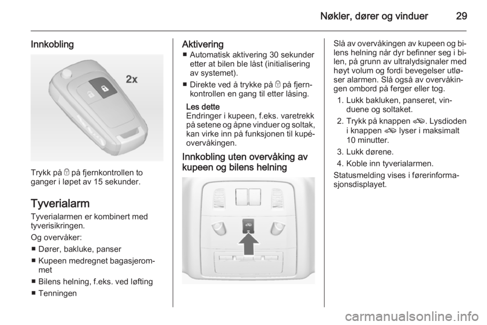 OPEL ASTRA J 2014.5  Instruksjonsbok Nøkler, dører og vinduer29
Innkobling
Trykk på e på fjernkontrollen to
ganger i løpet av 15 sekunder.
Tyverialarm Tyverialarmen er kombinert med
tyverisikringen.
Og overvåker: ■ Dører, bakluk