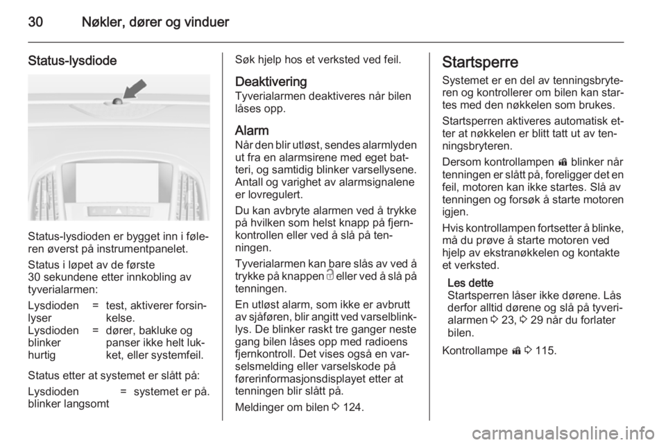 OPEL ASTRA J 2014.5  Instruksjonsbok 30Nøkler, dører og vinduer
Status-lysdiode
Status-lysdioden er bygget inn i føle‐
ren øverst på instrumentpanelet.
Status i løpet av de første
30 sekundene etter innkobling av
tyverialarmen:
