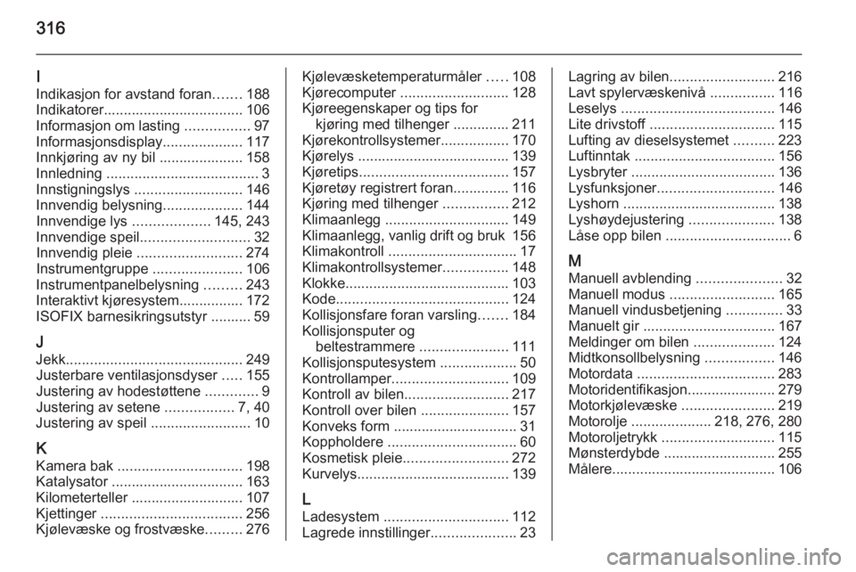 OPEL ASTRA J 2014.5  Instruksjonsbok 316
I
Indikasjon for avstand foran .......188
Indikatorer................................... 106 Informasjon om lasting  ................97
Informasjonsdisplay ....................117
Innkjøring av n