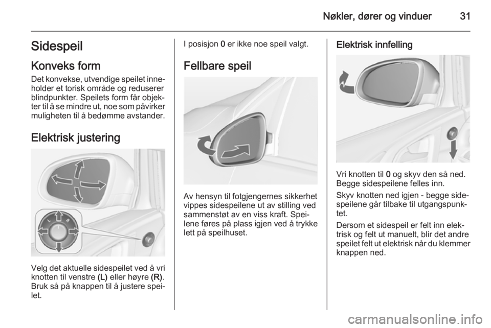 OPEL ASTRA J 2014.5  Instruksjonsbok Nøkler, dører og vinduer31Sidespeil
Konveks form
Det konvekse, utvendige speilet inne‐ holder et torisk område og redusererblindpunkter. Speilets form får objek‐
ter til å se mindre ut, noe s